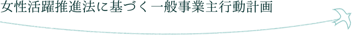 女性活躍推進法に基づく一般事業主行動計画