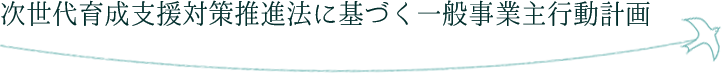 次世代育成支援対策推進法に基づく一般事業主行動計画