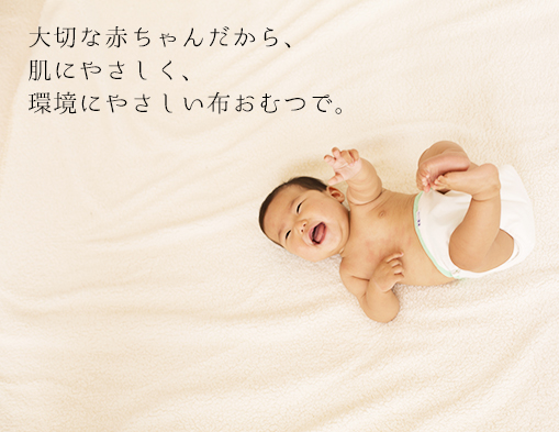 布おむつのススメ 大切な赤ちゃんだから、肌にやさしく、環境にやさしい布おむつで。