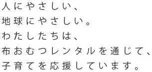 人にやさしい、地球にやさしい。わたしたちは、布おむつレンタルを通じて、子育てを応援しています。